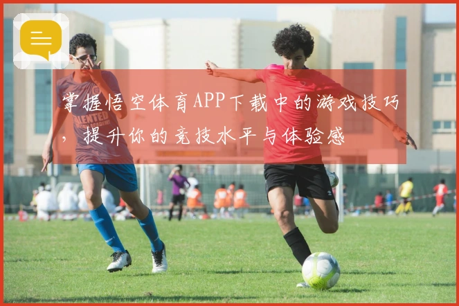 掌握悟空体育APP下载中的游戏技巧，提升你的竞技水平与体验感