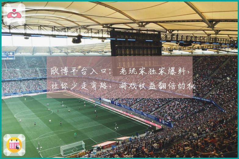 欧博平台入口：老玩家独家爆料，让你少走弯路，游戏收益翻倍的秘密武器