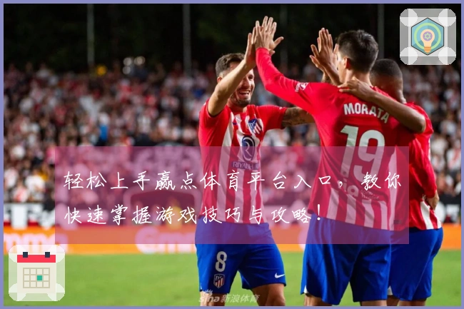 轻松上手赢点体育平台入口，教你快速掌握游戏技巧与攻略！