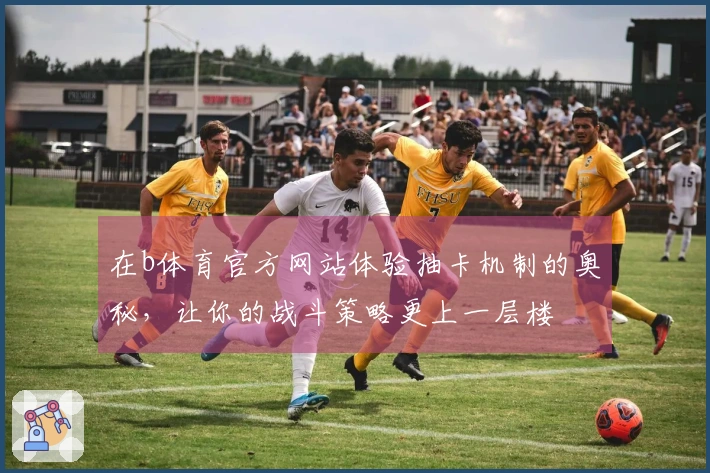 在b体育官方网站体验抽卡机制的奥秘，让你的战斗策略更上一层楼