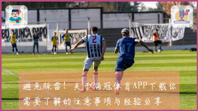 避免踩雷！关于满冠体育APP下载你需要了解的注意事项与经验分享