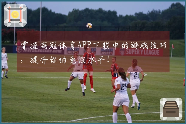 掌握满冠体育APP下载中的游戏技巧,提升你的竞技水平!