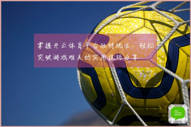 掌握开云体育平台独特玩法，轻松突破游戏难关的实用技巧分享