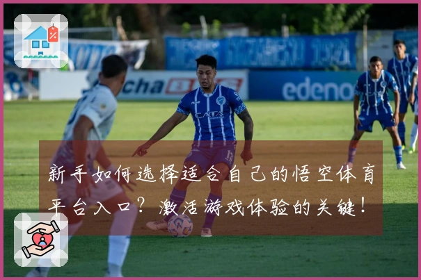 新手如何选择适合自己的悟空体育平台入口？激活游戏体验的关键！