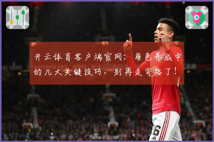 开云体育客户端官网：角色养成中的几大关键技巧，别再走弯路了！