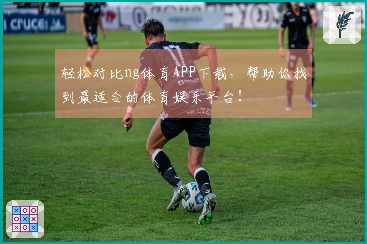 轻松对比ng体育APP下载，帮助你找到最适合的体育娱乐平台！