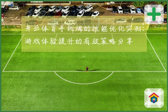 开云体育手机端的性能优化实测：游戏体验提升的有效策略分享