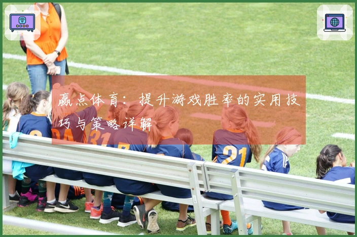 赢点体育：提升游戏胜率的实用技巧与策略详解